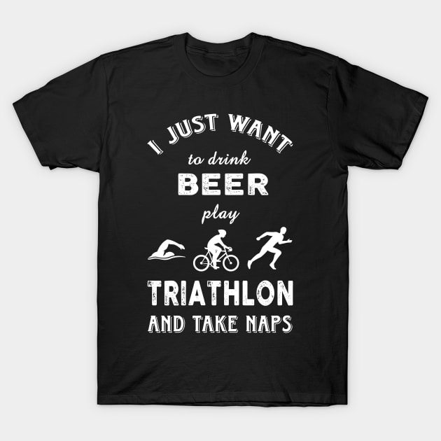 I just want to drink beer play Triathlon and take naps T-Shirt by Artistry Vibes